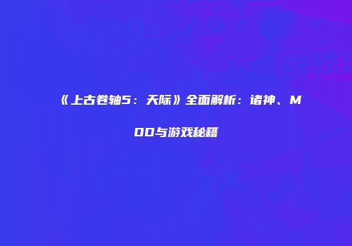 《上古卷轴5：天际》全面解析：诸神、MOD与游戏秘籍