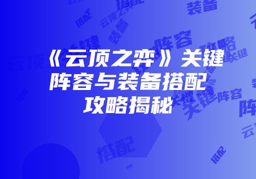 《云顶之弈》关键阵容与装备搭配攻略揭秘