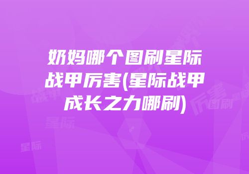 奶妈哪个图刷星际战甲厉害(星际战甲成长之力哪刷)