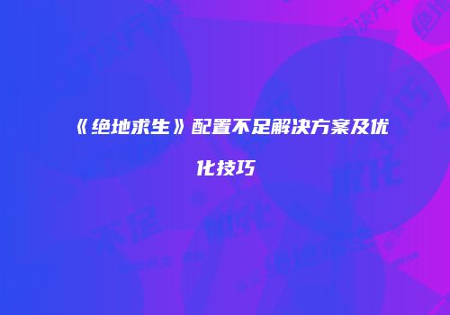 《绝地求生》配置不足解决方案及优化技巧