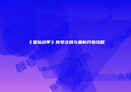 《星际战甲》账号注销与重新开始攻略