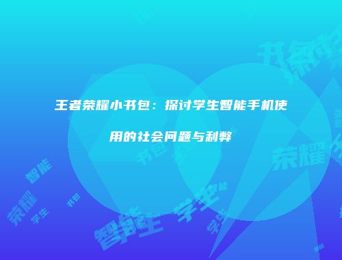 王者荣耀小书包：探讨学生智能手机使用的社会问题与利弊