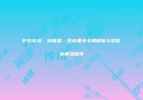 炉石传说：埃德温·范克里夫卡牌解析与多职业套组推荐