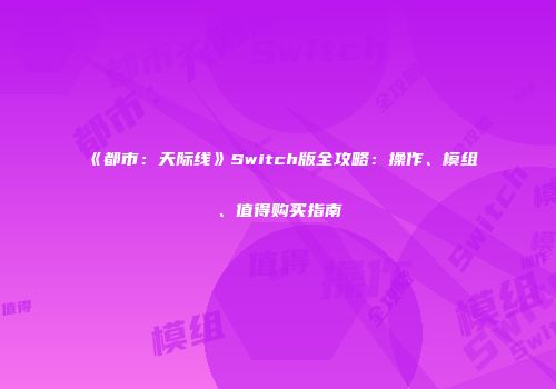 《都市：天际线》Switch版全攻略：操作、模组、值得购买指南
