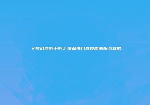 《梦幻西游手游》须弥海门派技能解析与攻略