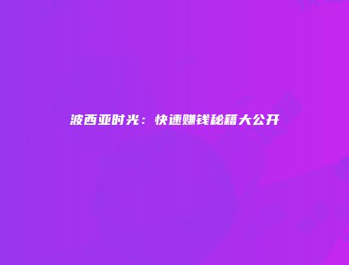 波西亚时光：快速赚钱秘籍大公开