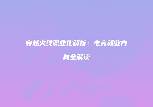 穿越火线职业化解析：电竞就业方向全解读
