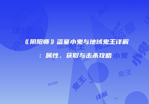 《阴阳师》盗墓小鬼与地域鬼王详解：属性、获取与击杀攻略