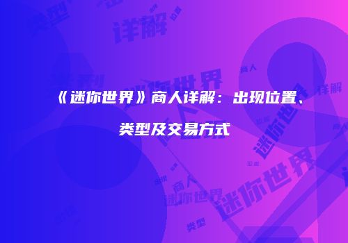 《迷你世界》商人详解：出现位置、类型及交易方式