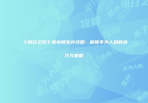 《明日之后》潜水和生存攻略：解锁不为人知的技巧与策略