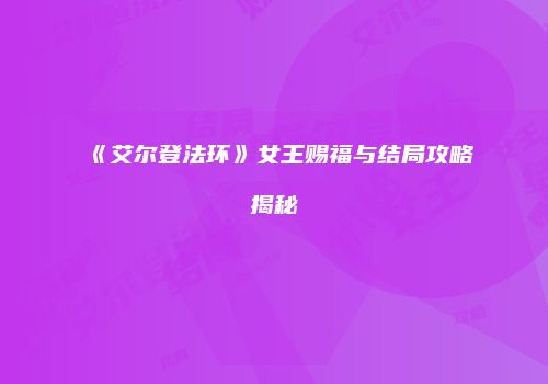 《艾尔登法环》女王赐福与结局攻略揭秘