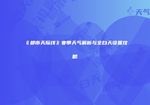 《都市天际线》寒带天气解析与全白天设置攻略