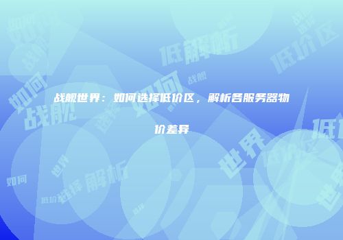 战舰世界：如何选择低价区，解析各服务器物价差异