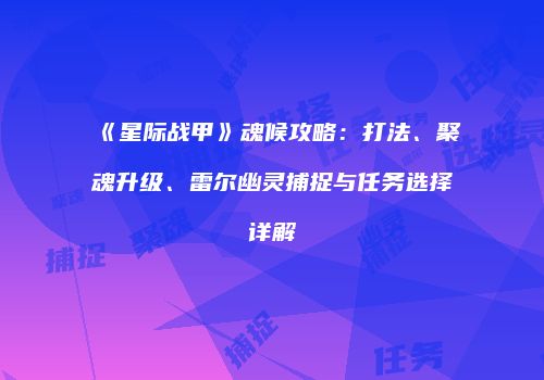 《星际战甲》魂候攻略：打法、聚魂升级、雷尔幽灵捕捉与任务选择详解