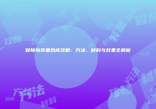 冒险岛装备合成攻略：方法、材料与效果全解析
