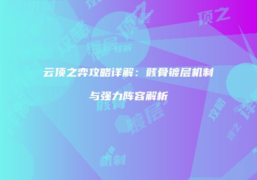 云顶之弈攻略详解：骸骨镀层机制与强力阵容解析