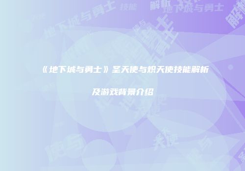 《地下城与勇士》圣天使与炽天使技能解析及游戏背景介绍