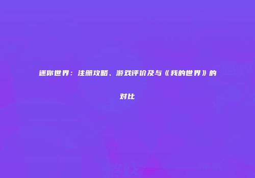 迷你世界：注册攻略、游戏评价及与《我的世界》的对比