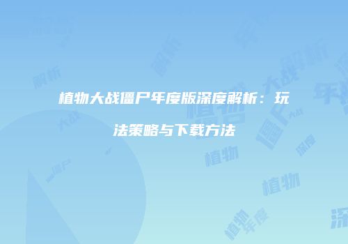 植物大战僵尸年度版深度解析：玩法策略与下载方法