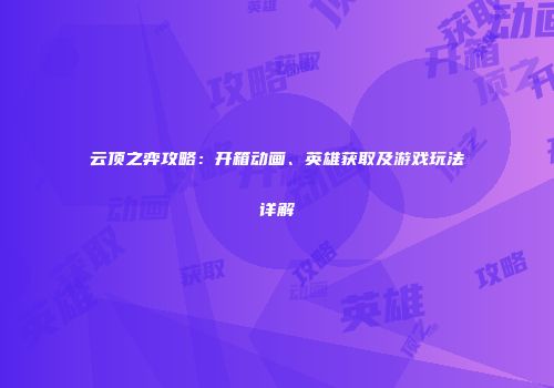 云顶之弈攻略：开箱动画、英雄获取及游戏玩法详解