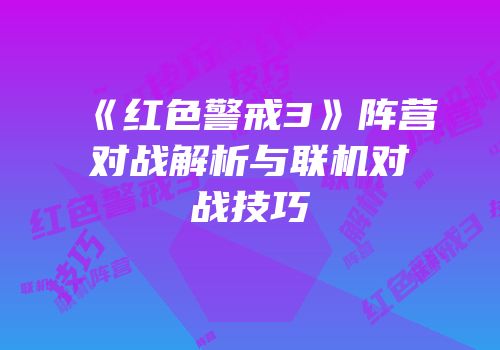 《红色警戒3》阵营对战解析与联机对战技巧