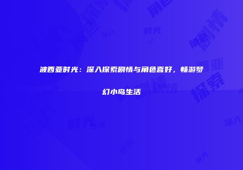 波西亚时光：深入探索剧情与角色喜好，畅游梦幻小岛生活