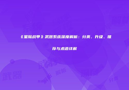 《星际战甲》武器系统深度解析：分类、升级、推荐与术语详解