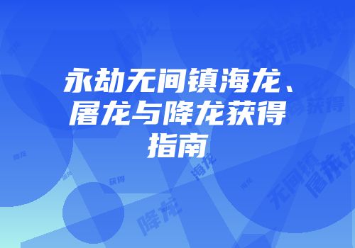 永劫无间镇海龙、屠龙与降龙获得指南