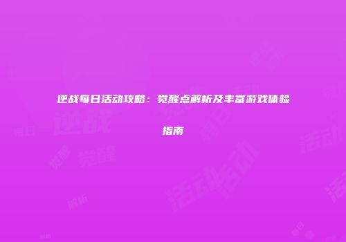逆战每日活动攻略：觉醒点解析及丰富游戏体验指南