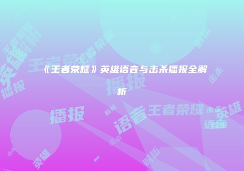 《王者荣耀》英雄语音与击杀播报全解析