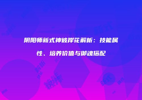 阴阳师新式神彼岸花解析：技能属性、培养价值与御魂搭配
