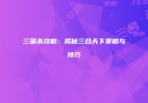 三国杀攻略：揭秘三合天下策略与技巧