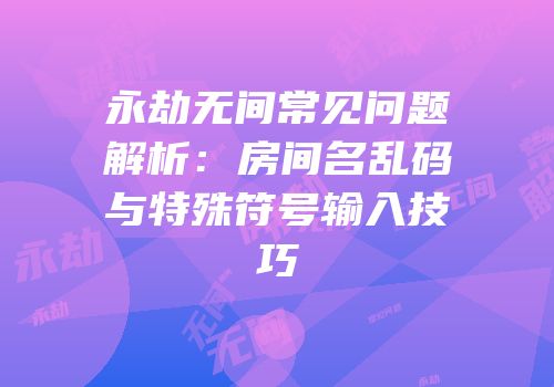 永劫无间常见问题解析：房间名乱码与特殊符号输入技巧
