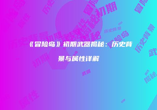 《冒险岛》初期武器揭秘：历史背景与属性详解