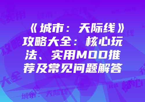《城市：天际线》攻略大全：核心玩法、实用MOD推荐及常见问题解答