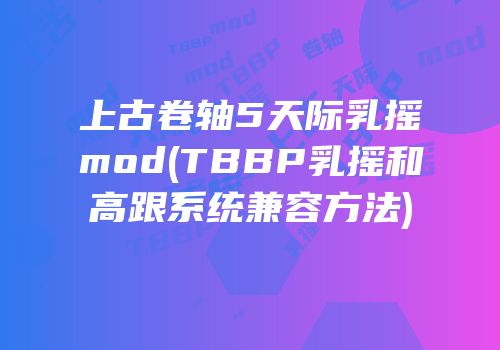 上古卷轴5天际乳摇mod(TBBP乳摇和高跟系统兼容方法)