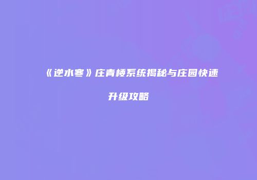 《逆水寒》庄青楼系统揭秘与庄园快速升级攻略