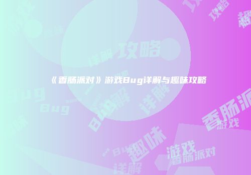 《香肠派对》游戏Bug详解与趣味攻略