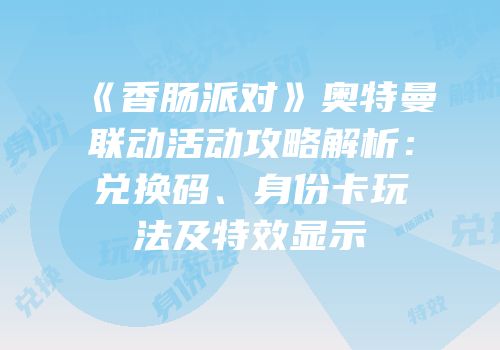 《香肠派对》奥特曼联动活动攻略解析：兑换码、身份卡玩法及特效显示