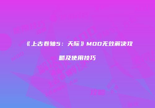 《上古卷轴5：天际》MOD无效解决攻略及使用技巧