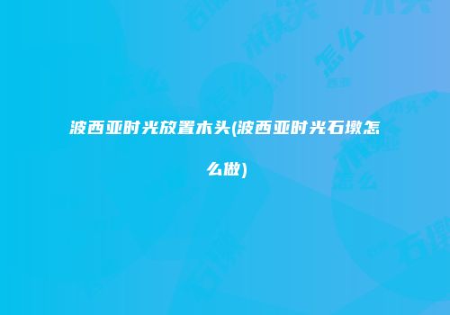 波西亚时光放置木头(波西亚时光石墩怎么做)