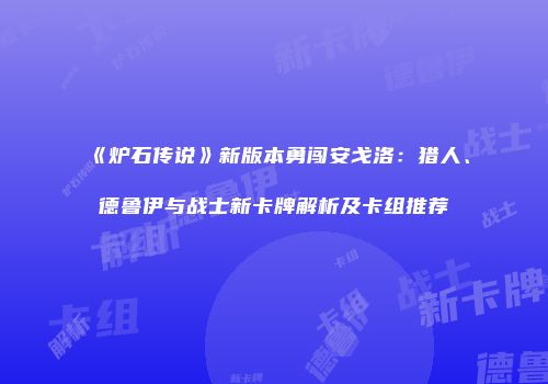 《炉石传说》新版本勇闯安戈洛：猎人、德鲁伊与战士新卡牌解析及卡组推荐