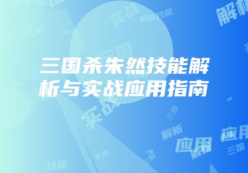 三国杀朱然技能解析与实战应用指南