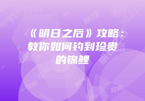 《明日之后》攻略：教你如何钓到珍贵的锦鲤
