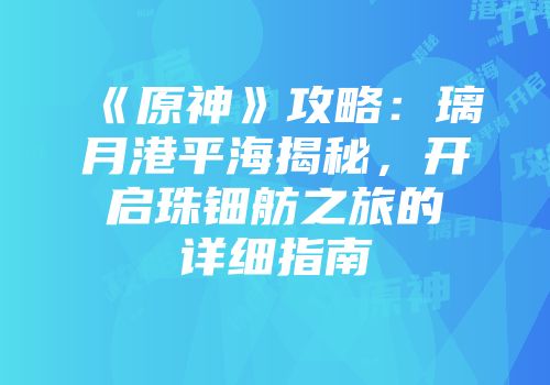 《原神》攻略：璃月港平海揭秘，开启珠钿舫之旅的详细指南