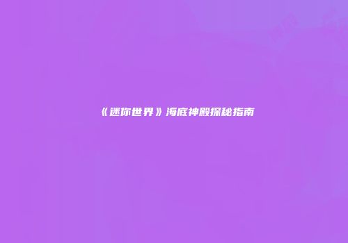 《迷你世界》海底神殿探秘指南