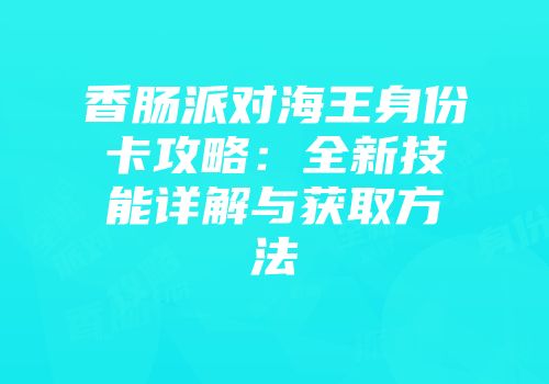 香肠派对海王身份卡攻略：全新技能详解与获取方法