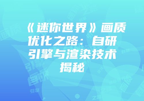 《迷你世界》画质优化之路：自研引擎与渲染技术揭秘