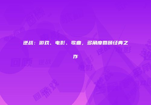 逆战：游戏、电影、歌曲，多角度回顾经典之作