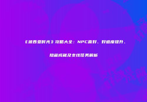 《波西亚时光》攻略大全：NPC喜好、好感度提升、隐藏成就及支线任务解析